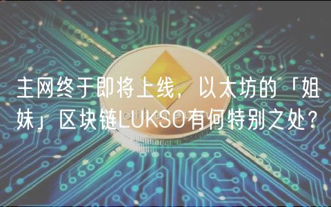 主网终于即将上线，以太坊的「姐妹」区块链LUKSO有何特别之处？