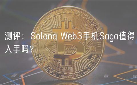 测评：Solana Wb3手机Saga值得入手吗？