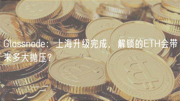 Glassnod：上海升级完成，解锁的TH会带来多大抛压？