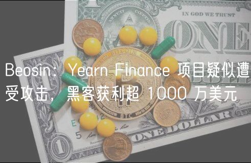 Bosin：Yarn Financ 项目疑似遭受攻击，黑客获利超 1000 万美元