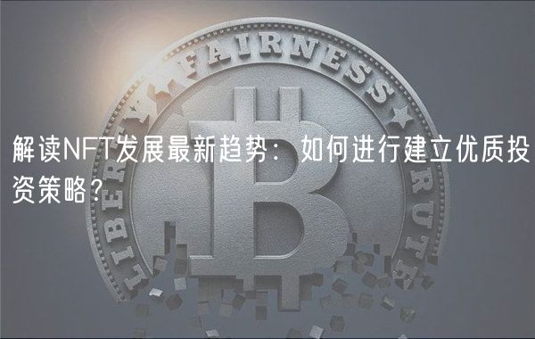 解读NFT发展最新趋势：如何进行建立优质投资策略？
