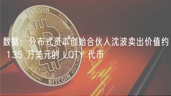 数据：分布式资本创始合伙人沈波卖出价值约 135 万美元的 LQTY 代币