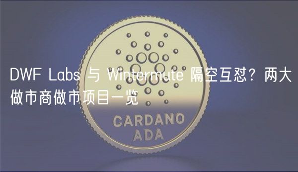 DWF Labs 与 Wintrmut 隔空互怼？两大做市商做市项目一览