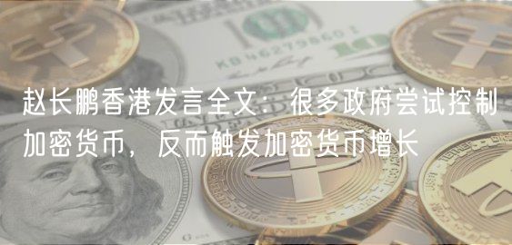 赵长鹏香港发言全文：很多政府尝试控制加密货币，反而触发加密货币增长
