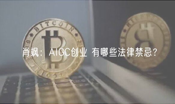 肖飒：AIGC创业 有哪些法律禁忌？