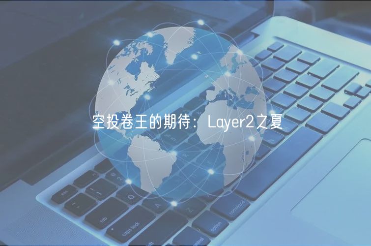 空投卷王的期待：Layr2之夏