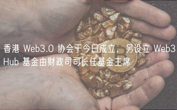 香港 Wb3.0 协会于今日成立，另设立 Wb3Hub 基金由财政司司长任基金主席