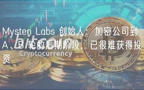 Mystn Labs 创始人：加密公司到 A、B 轮的后期阶段，已很难获得投资