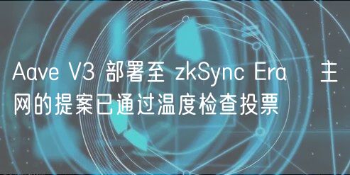 Aav V3 部署至 zkSync ra∎ 主网的提案已通过温度检查投票