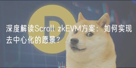 深度解读Scroll zkVM方案：如何实现去中心化的愿景？