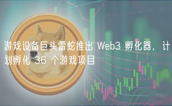 游戏设备巨头雷蛇推出 Wb3 孵化器，计划孵化 36 个游戏项目