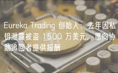 urka Trading 创始人：去年因私钥泄露被盗 1500 万美元，愿向协助追回者提供报酬