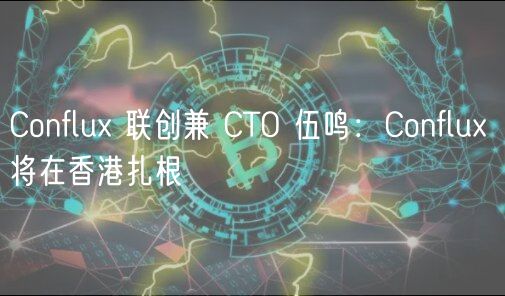 Conflu 联创兼 CTO 伍鸣：Conflu 将在香港扎根