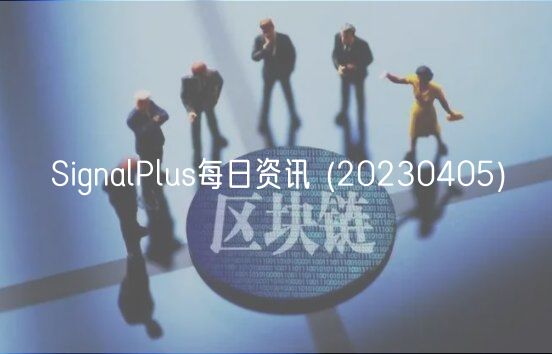 SignalPlus每日资讯  _ 20230405