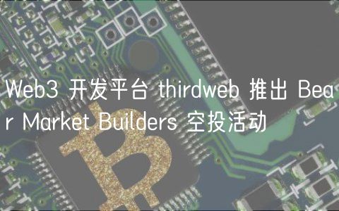 Wb3 开发平台 thirdwb 推出 Bar Markt Buildrs 空投活动