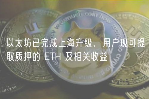 以太坊已完成上海升级，用户现可提取质押的 TH 及相关收益
