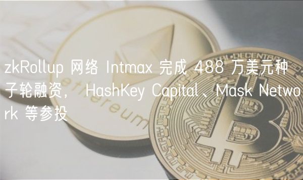 zkRollup 网络 Intma 完成 488 万美元种子轮融资， HashKy Capital、Mask Ntwork 等参投