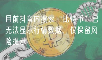 目前抖音内搜索“比特币”已无法显示行情数据，仅保留风险提示