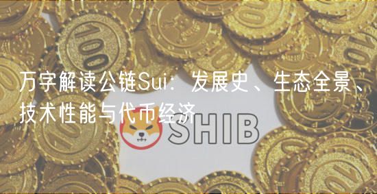 万字解读公链Sui：发展史、生态全景、技术性能与代币经济