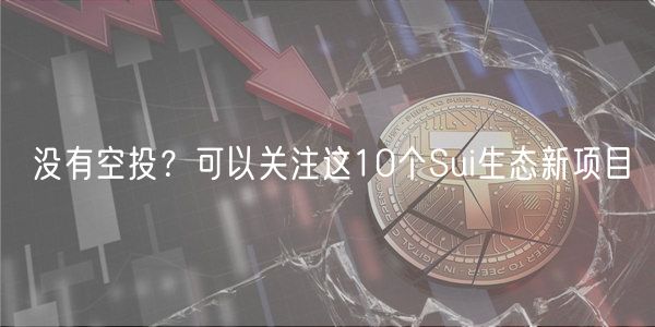 没有空投？可以关注这10个Sui生态新项目