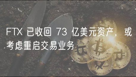 FT 已收回 73 亿美元资产，或考虑重启交易业务