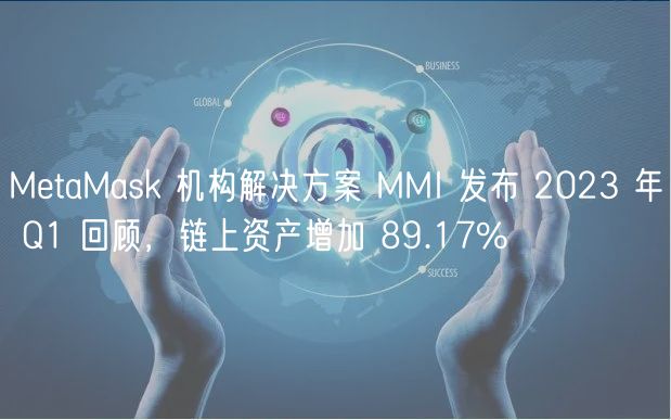 MtaMask 机构解决方案 MMI 发布 2023 年 Q1 回顾，链上资产增加 89.17%