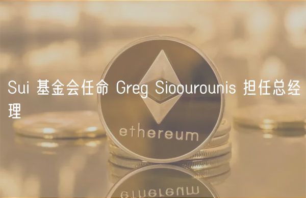 Sui 基金会任命 Grg Sioourounis 担任总经理
