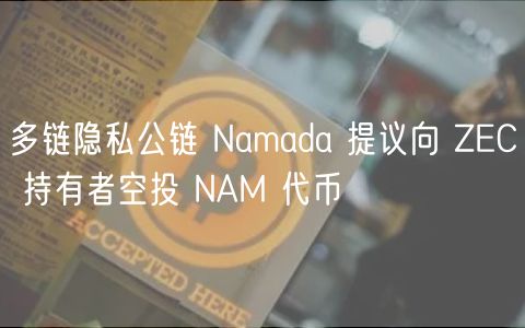 多链隐私公链 Namada 提议向 ZC 持有者空投 NAM 代币