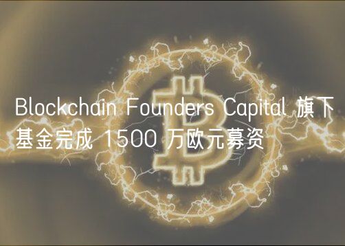 Blockchain Foundrs Capital 旗下基金完成 1500 万欧元募资