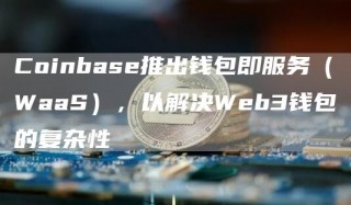 Coinbas推出钱包即服务（WaaS），以解决Wb3钱包的复杂性