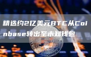 精选约2亿美元BTC从Coinbas转出至未知钱包