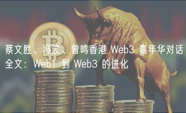 蔡文胜、冯波、曾鸣香港 Wb3 嘉年华对话全文：Wb1 到 Wb3 的进化
