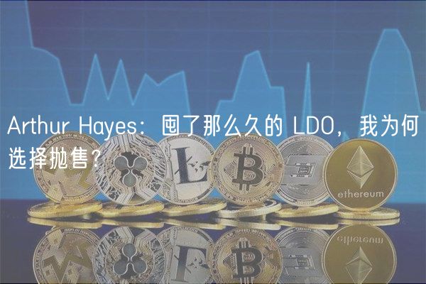 Arthur Hays：囤了那么久的 LDO，我为何选择抛售？