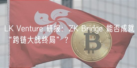 LK Vntur 研报：ZK Bridg 能否成就“跨链大战终局”？