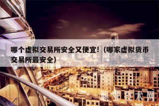 哪个虚拟交易所安全又便宜!（哪家虚拟货币交易所最安全）