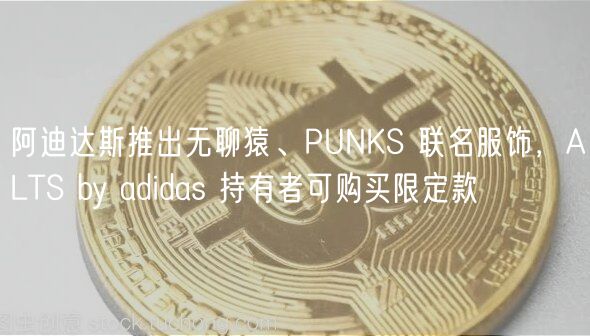阿迪达斯推出无聊猿、PUNKS 联名服饰，ALTS by adidas 持有者可购买限定款
