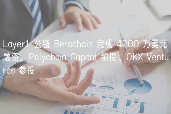 Layr1 公链 Brachain 完成 4200 万美元融资，Polychain Capital 领投、OK Vnturs 参投