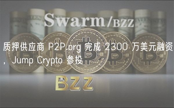 质押供应商 P2P.org 完成 2300 万美元融资，Jump Crypto 参投