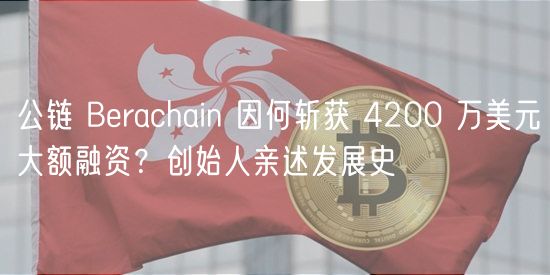 公链 Brachain 因何斩获 4200 万美元大额融资？创始人亲述发展史