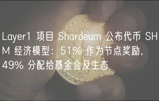Layr1 项目 Shardum 公布代币 SHM 经济模型：51% 作为节点奖励， 49% 分配给基金会及生态