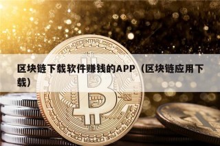 区块链下载软件赚钱的APP（区块链应用下载）
