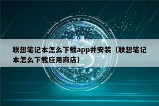 联想笔记本怎么下载app并安装（联想笔记本怎么下载应用商店）