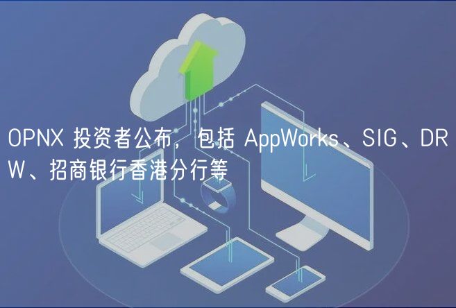 OPN 投资者公布，包括 AppWorks、SIG、DRW、招商银行香港分行等