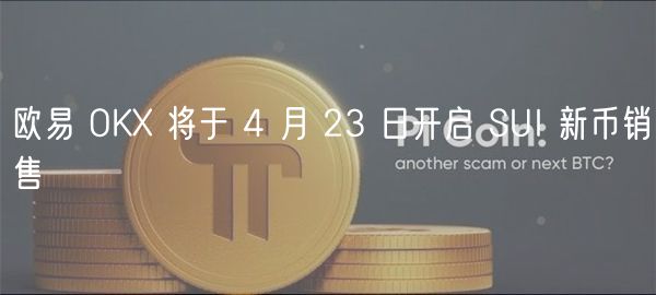 火必 OK 将于 4 月 23 日开启 SUI 新币销售