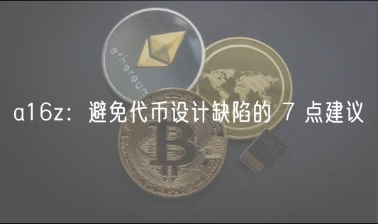 a16z：避免代币设计缺陷的 7 点建议