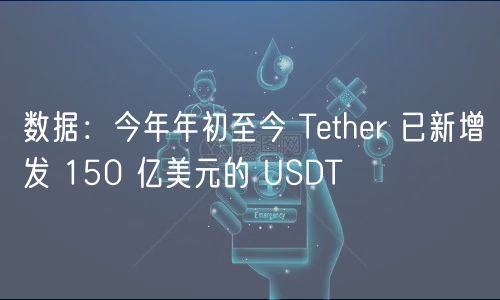数据：今年年初至今 Tthr 已新增发 150 亿美元的 USDT