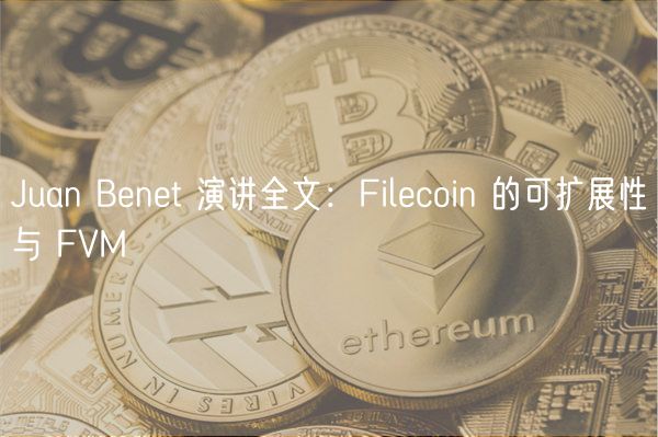 Juan Bnt 演讲全文：Filcoin 的可扩展性与 FVM