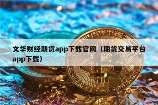 文华财经期货app下载官网（期货交易平台app下载）