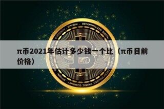 π币2021年估计多少钱一个比（π币目前价格）
