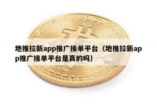 地推拉新app推广接单平台（地推拉新app推广接单平台是真的吗）